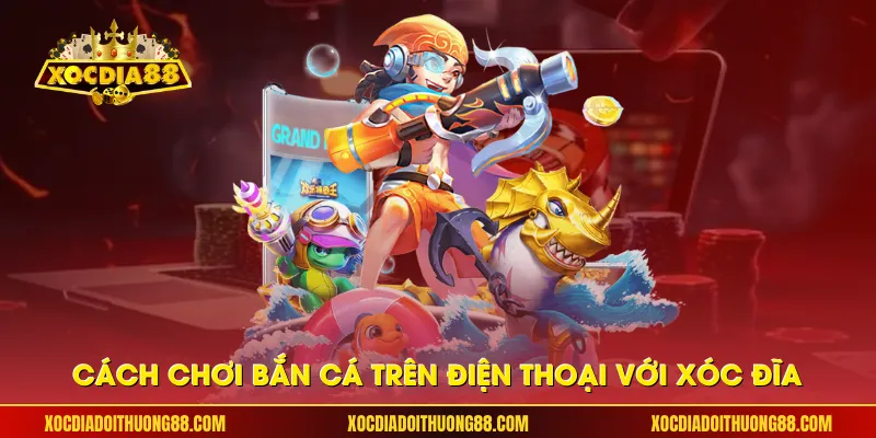 Cách chơi bắn cá trên điện thoại với Xóc đĩa